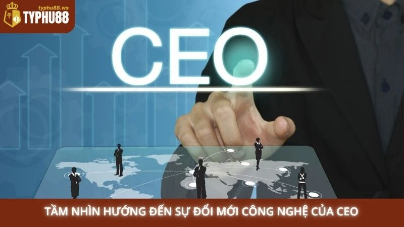 Tầm nhìn hướng đến sự đổi mới công nghệ của CEO
