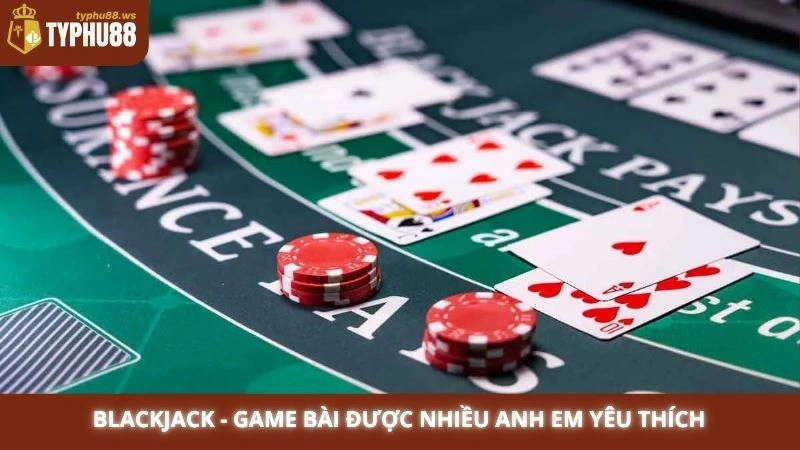 Blackjack - Game bài được nhiều anh em yêu thích