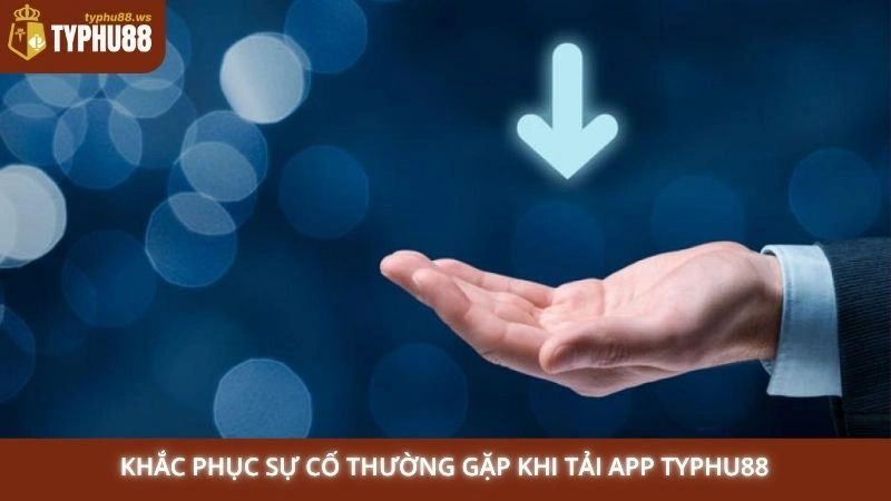 Tải app Typhu88 3 Khắc phục sự cố thường gặp khi tải app Typhu88